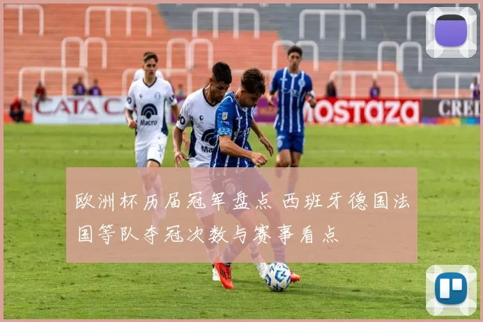 欧洲杯历届冠军盘点 西班牙德国法国等队夺冠次数与赛事看点