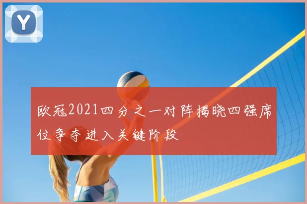 欧冠2021四分之一对阵揭晓四强席位争夺进入关键阶段