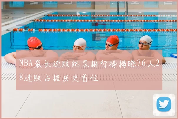 NBA最长连败纪录排行榜揭晓76人28连败占据历史首位