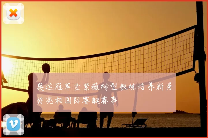 奥运冠军金紫薇转型教练培养新秀将亮相国际赛艇赛事