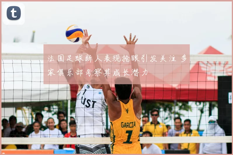 法国足球新人表现抢眼引发关注 多家俱乐部考察其成长潜力