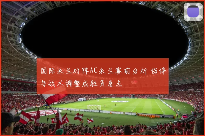 国际米兰对阵AC米兰赛前分析 伤停与战术调整成胜负看点