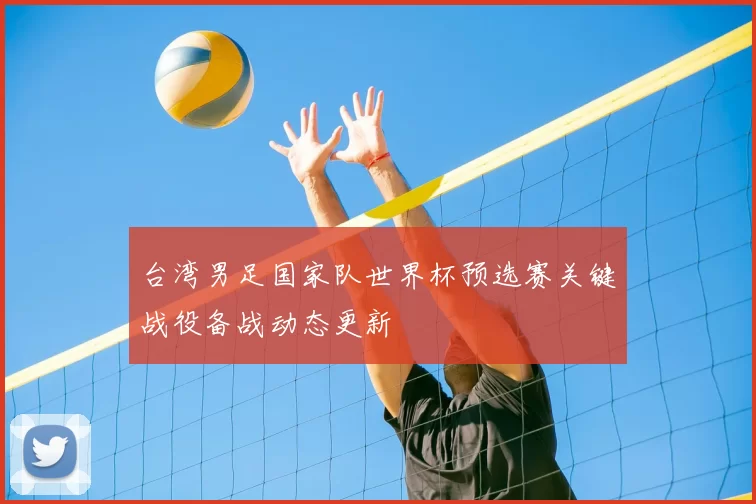 台湾男足国家队世界杯预选赛关键战役备战动态更新