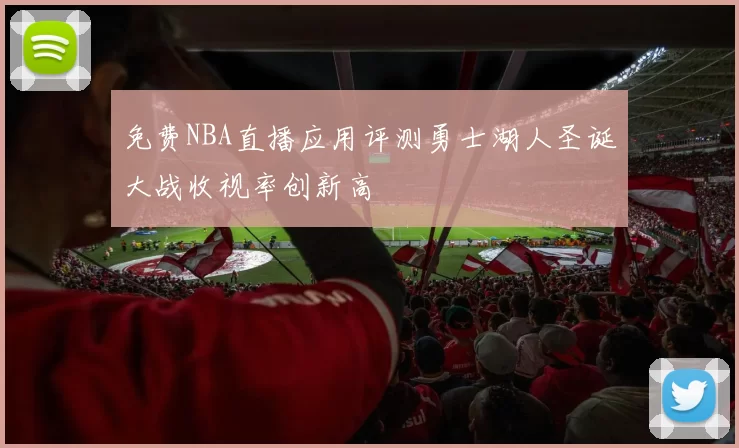 免费NBA直播应用评测勇士湖人圣诞大战收视率创新高