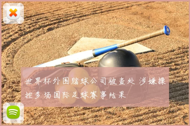 世界杯外围赌球公司被查处 涉嫌操控多场国际足球赛事结果