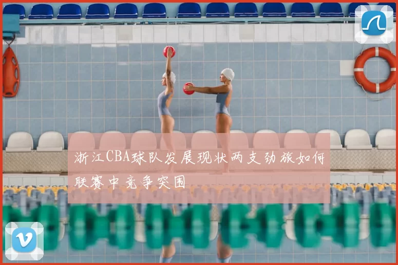 浙江CBA球队发展现状两支劲旅如何联赛中竞争突围