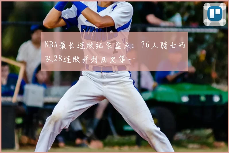 NBA最长连败纪录盘点:76人骑士两队28连败并列历史第一