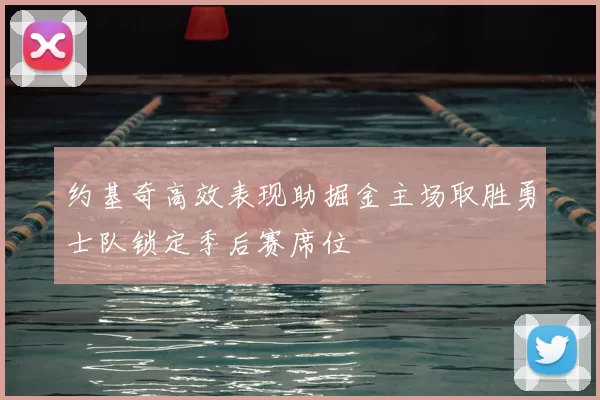 约基奇高效表现助掘金主场取胜勇士队锁定季后赛席位