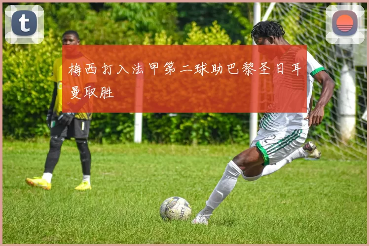 梅西打入法甲第二球助巴黎圣日耳曼取胜