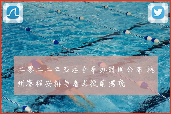 二零二二年亚运会举办时间公布 杭州赛程安排与看点提前揭晓