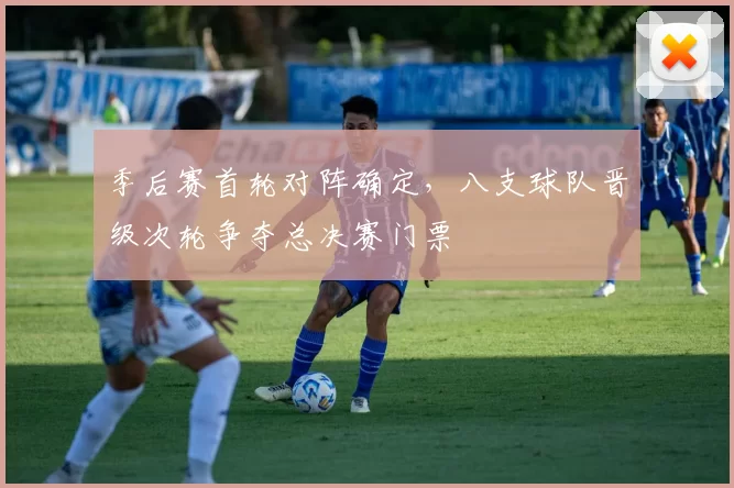 季后赛首轮对阵确定，八支球队晋级次轮争夺总决赛门票