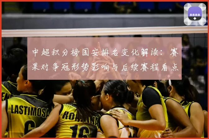 中超积分榜国安排名变化解读：赛果对争冠形势影响与后续赛程看点