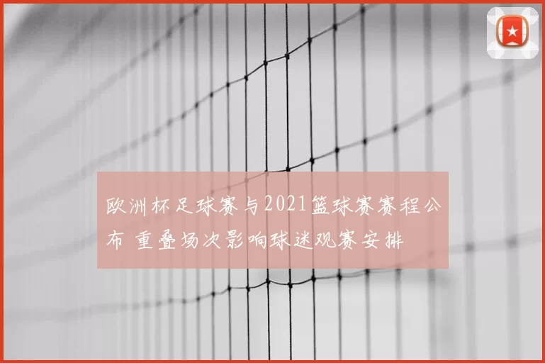 欧洲杯足球赛与2021篮球赛赛程公布 重叠场次影响球迷观赛安排
