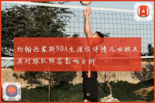 约翰西蒙斯NBA生涯伤停情况回顾及其对球队阵容影响分析