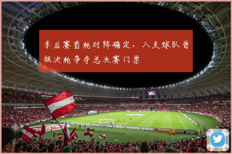 季后赛首轮对阵确定，八支球队晋级次轮争夺总决赛门票