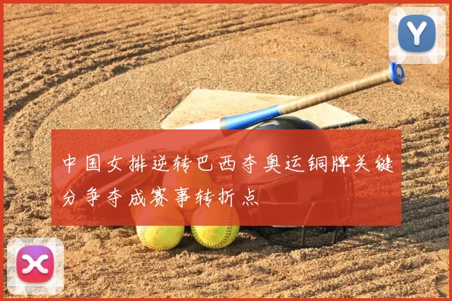 中国女排逆转巴西夺奥运铜牌关键分争夺成赛事转折点