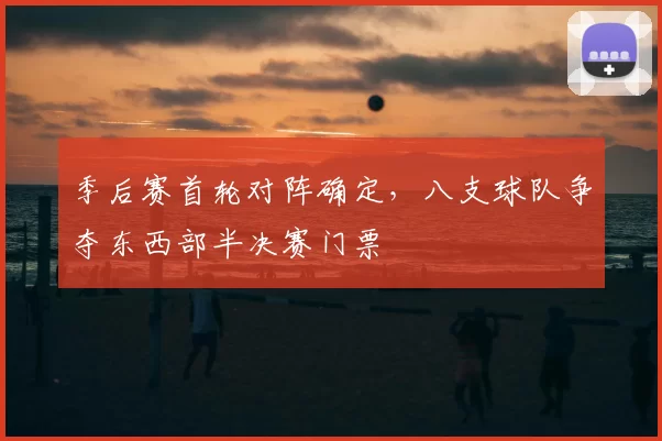 季后赛首轮对阵确定，八支球队争夺东西部半决赛门票