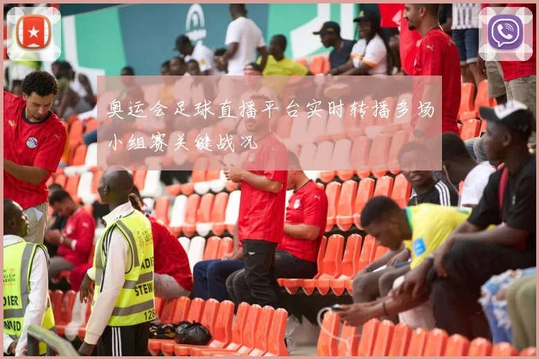 奥运会足球直播平台实时转播多场小组赛关键战况