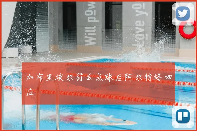 加布里埃尔罚丢点球后阿尔特塔回应