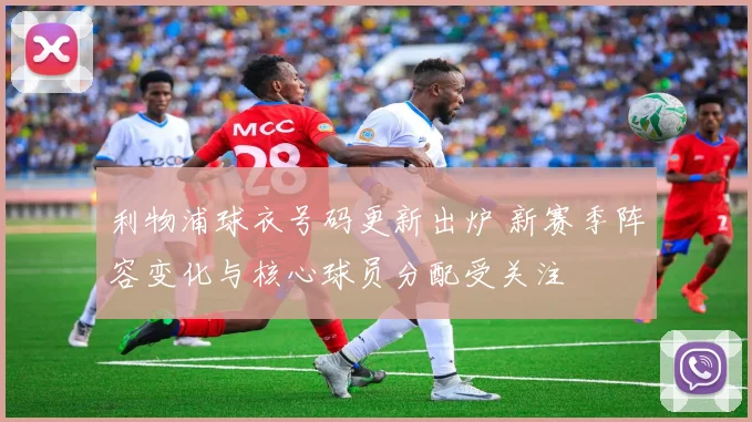 利物浦球衣号码更新出炉 新赛季阵容变化与核心球员分配受关注