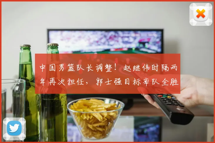 中国男篮队长调整！赵继伟时隔两年再次担任，郭士强目标率队全胜