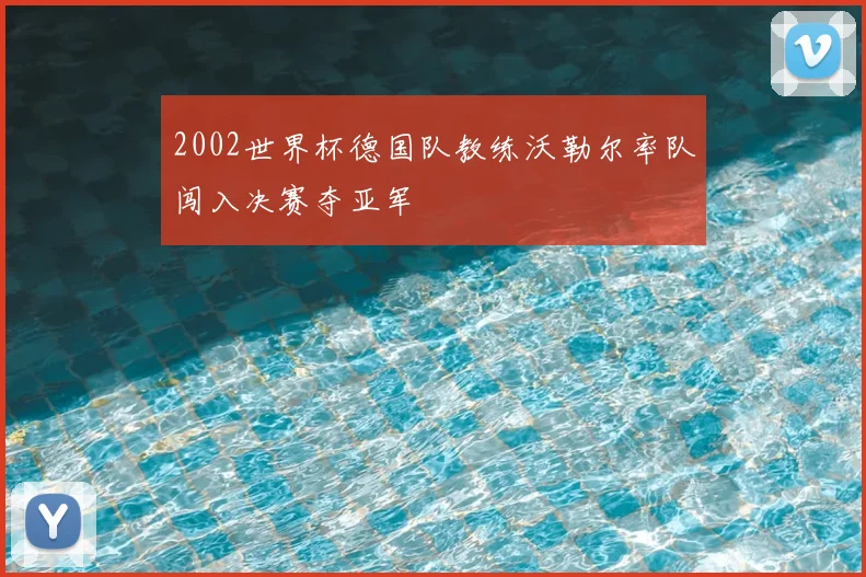2002世界杯德国队教练沃勒尔率队闯入决赛夺亚军