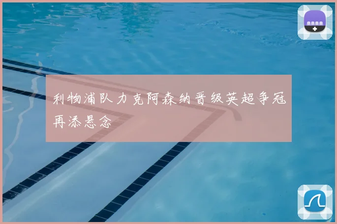 利物浦队力克阿森纳晋级英超争冠再添悬念
