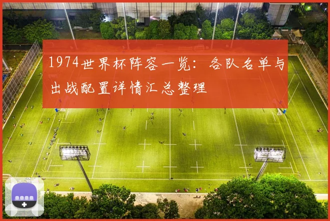 1974世界杯阵容一览：各队名单与出战配置详情汇总整理