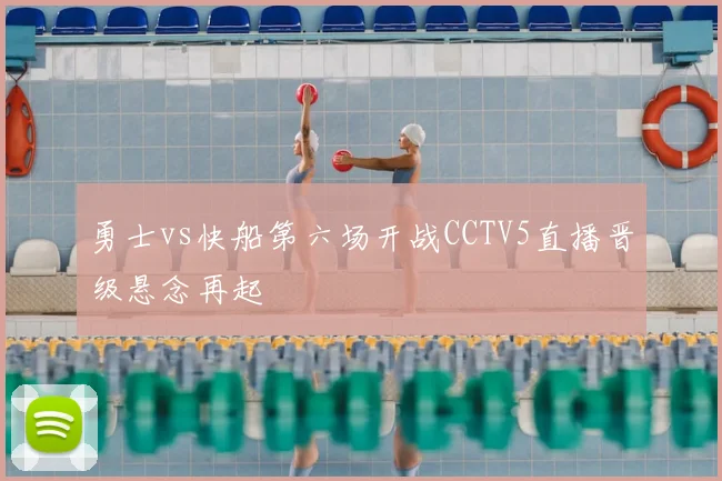 勇士vs快船第六场开战CCTV5直播晋级悬念再起