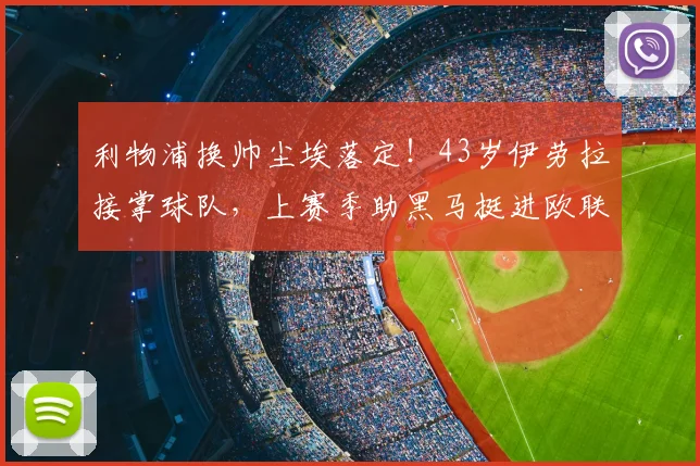 利物浦换帅尘埃落定！43岁伊劳拉接掌球队，上赛季助黑马挺进欧联_伯恩茅斯_战术_罗马