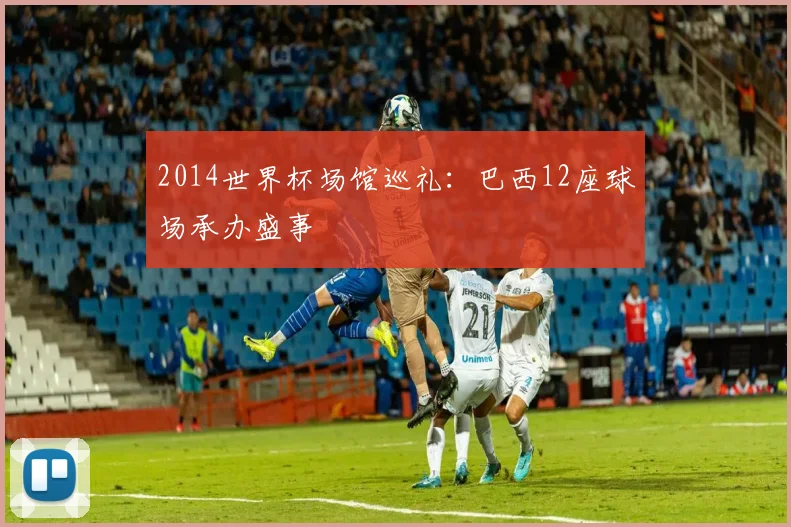 2014世界杯场馆巡礼:巴西12座球场承办盛事