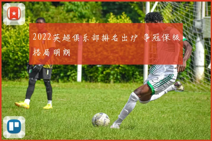 2022英超俱乐部排名出炉 争冠保级格局明朗